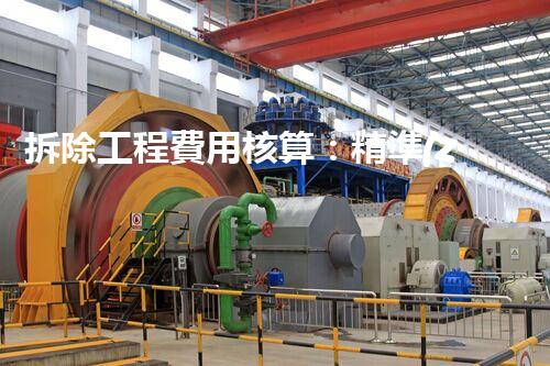 拆除工程費用核算：精準(zhǔn)預(yù)算，保障利潤